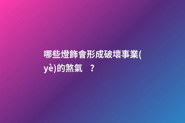 哪些燈飾會形成破壞事業(yè)的煞氣？